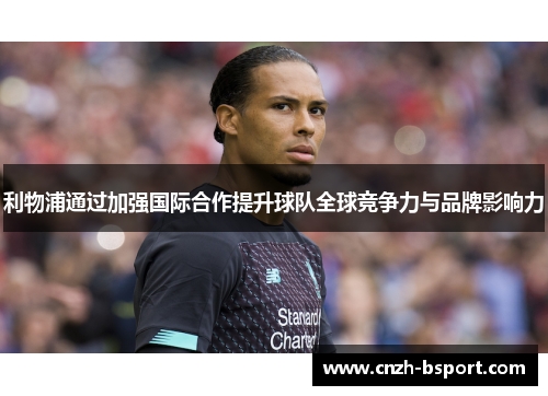 利物浦通过加强国际合作提升球队全球竞争力与品牌影响力