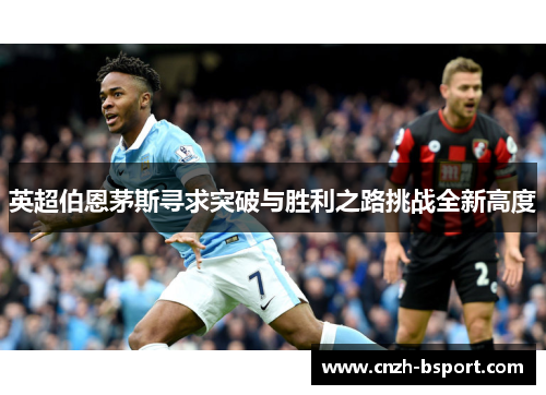 英超伯恩茅斯寻求突破与胜利之路挑战全新高度