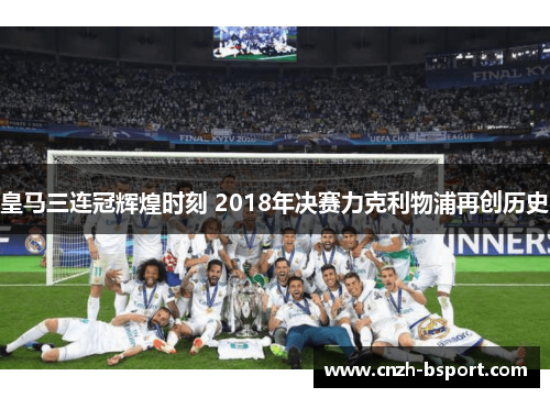 皇马三连冠辉煌时刻 2018年决赛力克利物浦再创历史