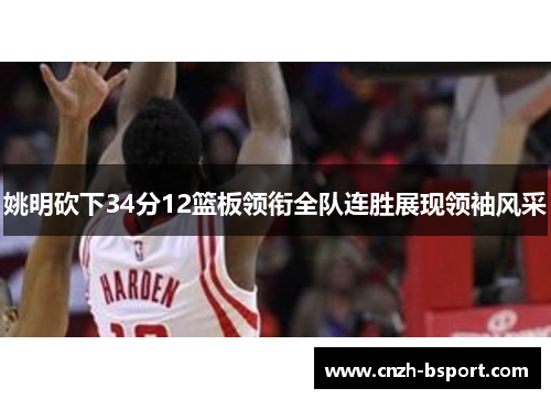 姚明砍下34分12篮板领衔全队连胜展现领袖风采 姚明砍下34分12篮板领衔全队连胜展现领袖风采