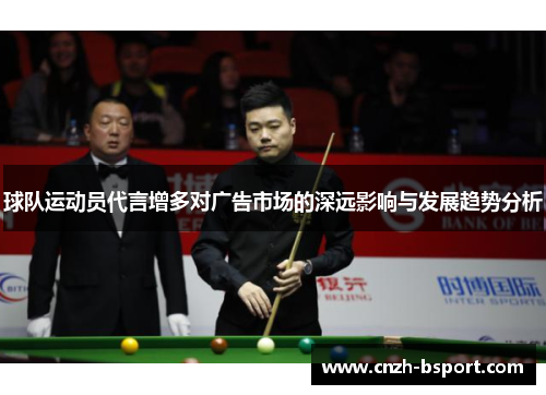 球队运动员代言增多对广告市场的深远影响与发展趋势分析
