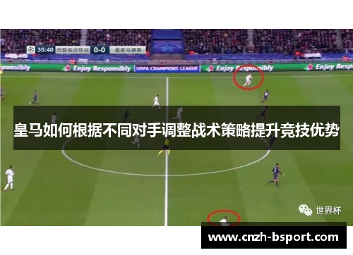 皇马如何根据不同对手调整战术策略提升竞技优势