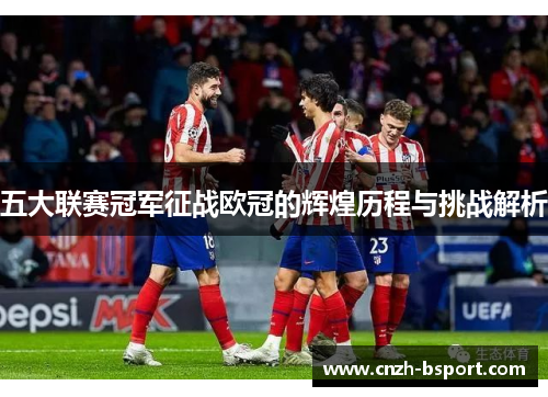 五大联赛冠军征战欧冠的辉煌历程与挑战解析 五大联赛冠军征战欧冠的辉煌历程与挑战解析