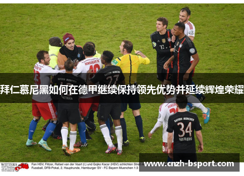拜仁慕尼黑如何在德甲继续保持领先优势并延续辉煌荣耀