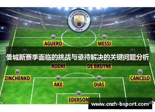 曼城新赛季面临的挑战与亟待解决的关键问题分析 曼城新赛季面临的挑战与亟待解决的关键问题分析