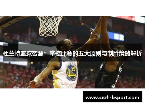 杜兰特篮球智慧：掌控比赛的五大原则与制胜策略解析