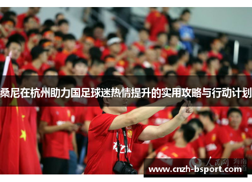 桑尼在杭州助力国足球迷热情提升的实用攻略与行动计划