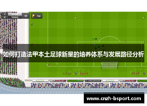 如何打造法甲本土足球新星的培养体系与发展路径分析
