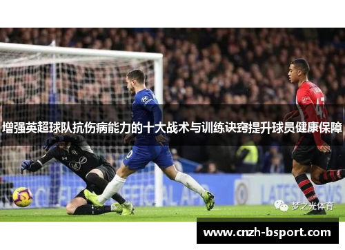 增强英超球队抗伤病能力的十大战术与训练诀窍提升球员健康保障 增强英超球队抗伤病能力的十大战术与训练诀窍提升球员健康保障