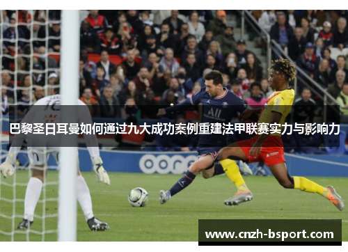 巴黎圣日耳曼如何通过九大成功案例重建法甲联赛实力与影响力 巴黎圣日耳曼如何通过九大成功案例重建法甲联赛实力与影响力