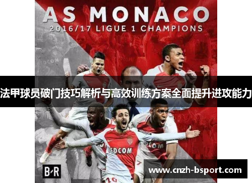 法甲球员破门技巧解析与高效训练方案全面提升进攻能力 法甲球员破门技巧解析与高效训练方案全面提升进攻能力