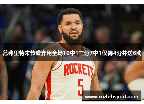 范弗里特末节遭弃用全场10中1三分7中1仅得4分并送6助