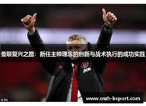 曼联复兴之路：新任主帅理念的创新与战术执行的成功实践
