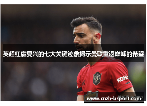 英超红魔复兴的七大关键迹象揭示曼联重返巅峰的希望