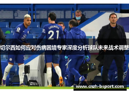切尔西如何应对伤病困境专家深度分析球队未来战术调整