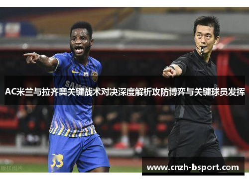 AC米兰与拉齐奥关键战术对决深度解析攻防博弈与关键球员发挥 AC米兰与拉齐奥关键战术对决深度解析攻防博弈与关键球员发挥