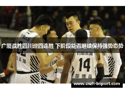 广厦战胜四川迎四连胜 下阶段能否继续保持强势态势 广厦战胜四川迎四连胜 下阶段能否继续保持强势态势