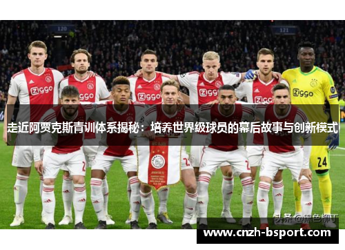 走近阿贾克斯青训体系揭秘：培养世界级球员的幕后故事与创新模式