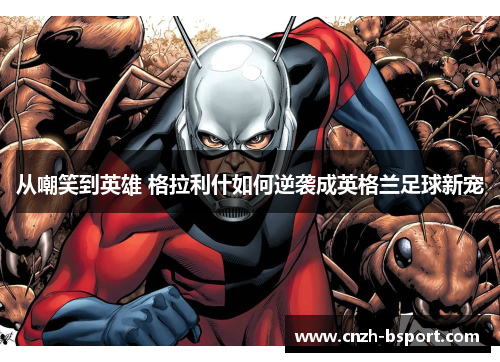 从嘲笑到英雄 格拉利什如何逆袭成英格兰足球新宠