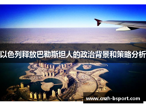 以色列释放巴勒斯坦人的政治背景和策略分析