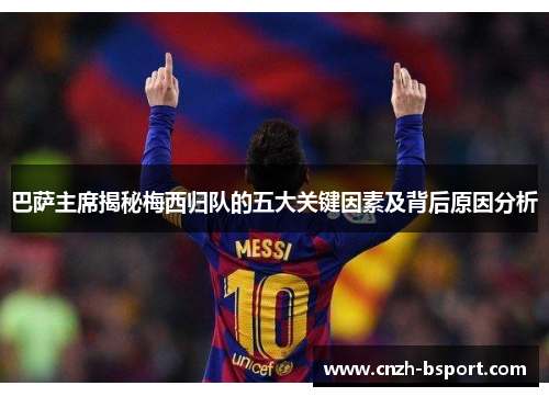 巴萨主席揭秘梅西归队的五大关键因素及背后原因分析 巴萨主席揭秘梅西归队的五大关键因素及背后原因分析