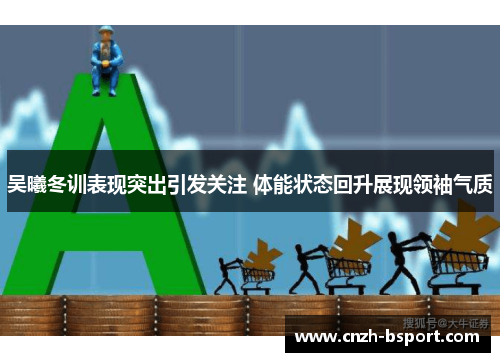 吴曦冬训表现突出引发关注 体能状态回升展现领袖气质 吴曦冬训表现突出引发关注 体能状态回升展现领袖气质