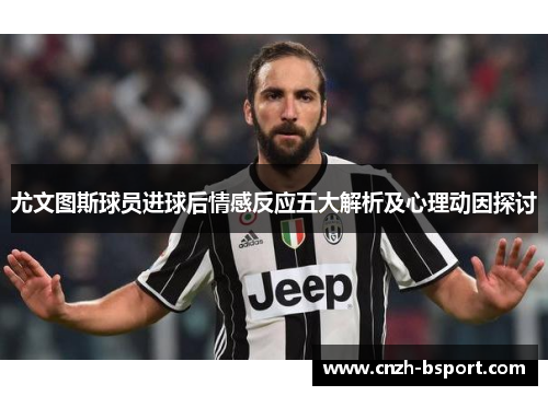 尤文图斯球员进球后情感反应五大解析及心理动因探讨