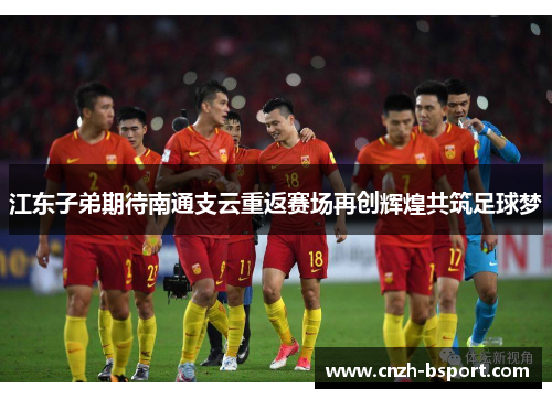 江东子弟期待南通支云重返赛场再创辉煌共筑足球梦