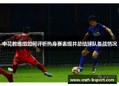申花教练组如何评析热身赛表现并总结球队备战情况