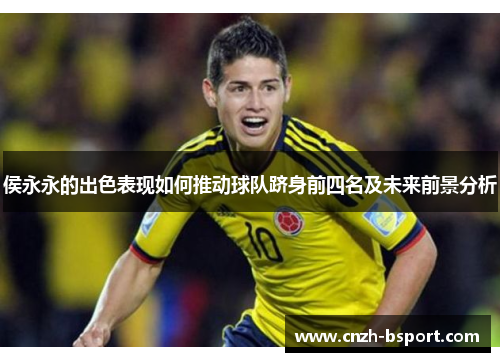侯永永的出色表现如何推动球队跻身前四名及未来前景分析