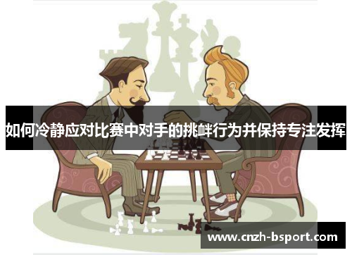 如何冷静应对比赛中对手的挑衅行为并保持专注发挥 如何冷静应对比赛中对手的挑衅行为并保持专注发挥