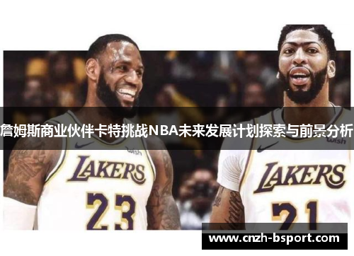 詹姆斯商业伙伴卡特挑战NBA未来发展计划探索与前景分析 詹姆斯商业伙伴卡特挑战NBA未来发展计划探索与前景分析