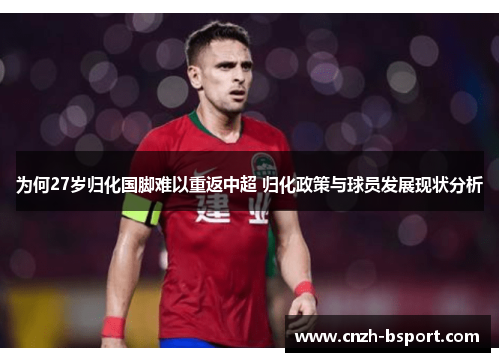 为何27岁归化国脚难以重返中超 归化政策与球员发展现状分析 为何27岁归化国脚难以重返中超 归化政策与球员发展现状分析