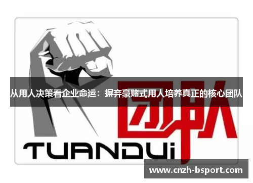 从用人决策看企业命运：摒弃豪赌式用人培养真正的核心团队