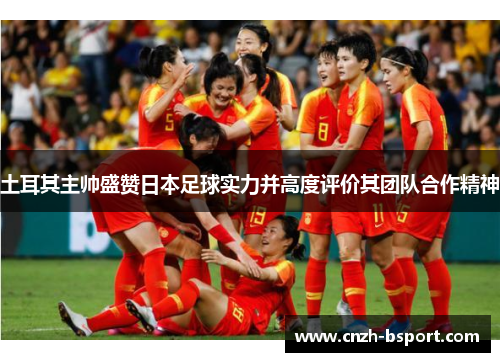 土耳其主帅盛赞日本足球实力并高度评价其团队合作精神