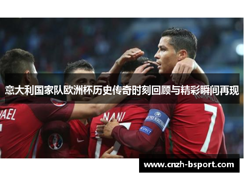 意大利国家队欧洲杯历史传奇时刻回顾与精彩瞬间再现