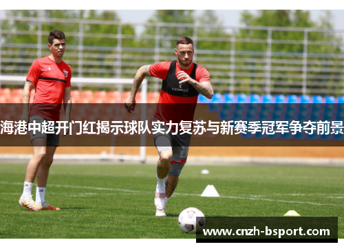 海港中超开门红揭示球队实力复苏与新赛季冠军争夺前景