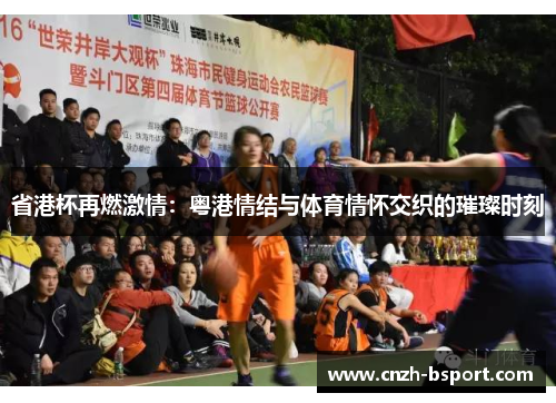 省港杯再燃激情:粤港情结与体育情怀交织的璀璨时刻 省港杯再燃激情:粤港情结与体育情怀交织的璀璨时刻