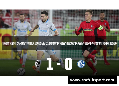 特德斯科为何在球队成绩未见显著下滑的情况下匆忙离任的背后原因解析