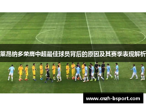 莱昂纳多荣膺中超最佳球员背后的原因及其赛季表现解析