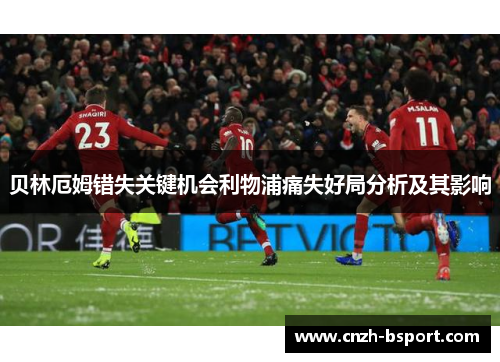 贝林厄姆错失关键机会利物浦痛失好局分析及其影响