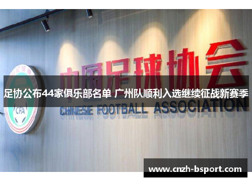 足协公布44家俱乐部名单 广州队顺利入选继续征战新赛季