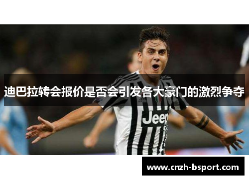 迪巴拉转会报价是否会引发各大豪门的激烈争夺