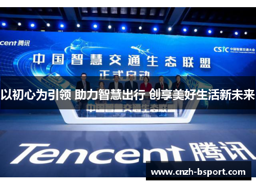 以初心为引领 助力智慧出行 创享美好生活新未来