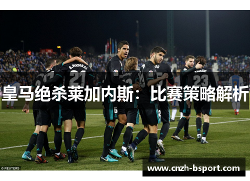 皇马绝杀莱加内斯：比赛策略解析