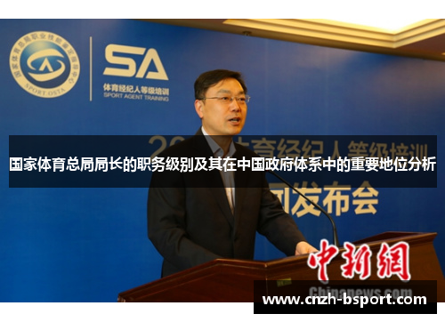 国家体育总局局长的职务级别及其在中国政府体系中的重要地位分析
