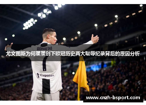 尤文图斯为何屡屡创下欧冠历史两大耻辱纪录背后的原因分析