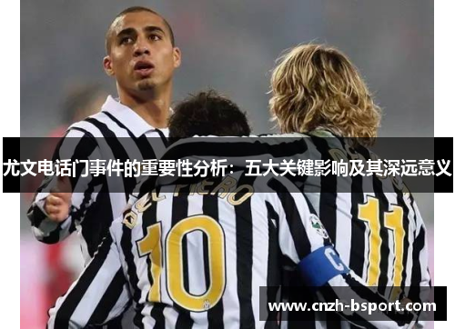 尤文电话门事件的重要性分析：五大关键影响及其深远意义