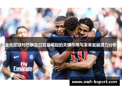 金元足球对巴黎圣日耳曼崛起的关键作用与未来发展潜力分析 金元足球对巴黎圣日耳曼崛起的关键作用与未来发展潜力分析
