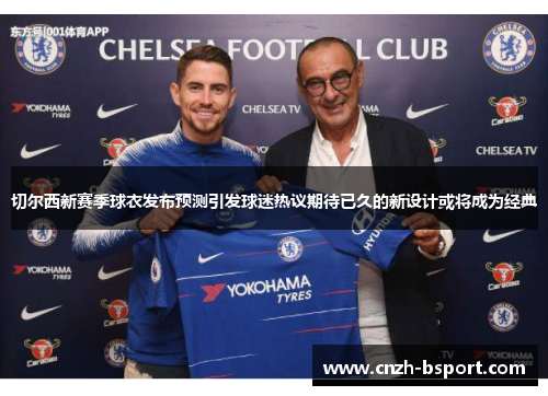 切尔西新赛季球衣发布预测引发球迷热议期待已久的新设计或将成为经典